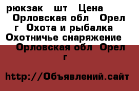 рюкзак 2 шт › Цена ­ 100 - Орловская обл., Орел г. Охота и рыбалка » Охотничье снаряжение   . Орловская обл.,Орел г.